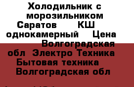 Холодильник с морозильником Саратов 451 (КШ-160) однокамерный  › Цена ­ 8 500 - Волгоградская обл. Электро-Техника » Бытовая техника   . Волгоградская обл.